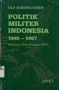 Politik Militer Indonesia 1945 - 1967: Menuju Dwi Fungsi ABRI