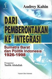 Dari Pemberontakan Ke Integrasi: Sumatera Barat Dan Politik Indonesia 1926-1998