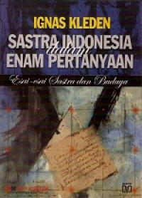 Sastra Indonesia Dalam Enam Pertanyaan: Esai-Esai Sastra Dan Budaya